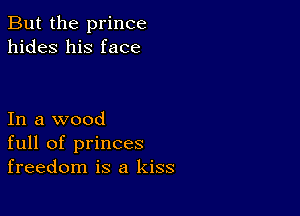 But the prince
hides his face

In a wood
full of princes
freedom is a kiss