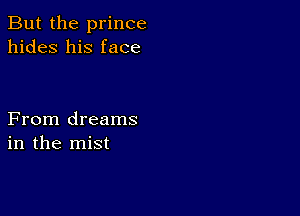 But the prince
hides his face

From dreams
in the mist