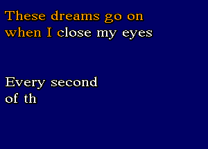 These dreams go on
When I close my eyes

Every second
of th