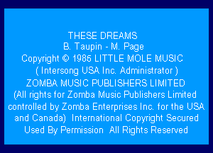 THESE DREAMS
B. Taupin - M. Page
CopyrightO1985 LITTLE MOLE MUSIC
(Intersong USA Inc. Administrator)
ZOMBA MUSIC PUBLISHERS LIMITED
(All rights for Zomba Music Publishers Limited

controlled by Zomba Enterprises Inc. forthe USA
and Canada) International Copyright Secured

Used By Permission All Rights Reserved