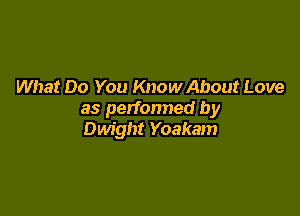 What Do You Know About Love

as perfonned by
Dwight Yoakam