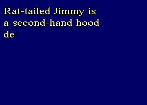 Rat-tailed Jimmy is
a second-hand hood
de