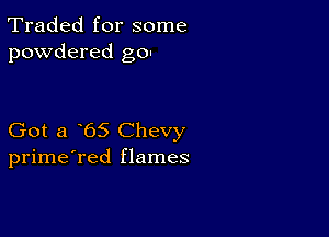 Traded for some
powdered go!

Got a 65 Chevy
prime'red flames