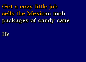 Got a cozy little job
sells the Mexican mob
packages of candy cane

He