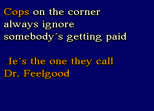 Cops 0n the corner
always ignore
somebody's getting paid

.Ie's the one they call
Dr. Feelgood