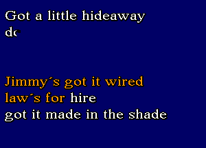 Got a little hideaway
dt

Jimmy's got it wired
law's for hire
got it made in the shade