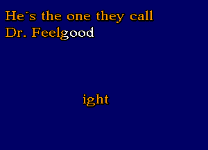 He's the one they call
Dr. Feelgood