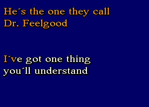 He's the one they call
Dr. Feelgood

I ve got one thing
you'll understand