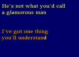 He's not what you d call
a glamorous man

I ve got one thing
you'll understand