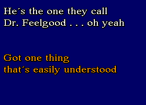 He's the one they call
Dr. Feelgood . . . oh yeah

Got one thing
that's easily understood