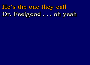 He's the one they call
Dr. Feelgood . . . oh yeah