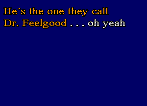 He's the one they call
Dr. Feelgood . . . oh yeah