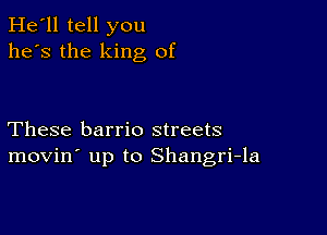 He'll tell you
he's the king of

These barrio streets
movin' up to Shangri-la