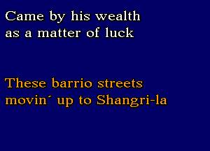 Came by his wealth
as a matter of luck

These barrio streets
movin' up to Shangri-la