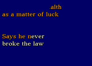 .alth
as a matter of luck

Says he never
broke the law