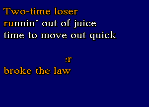 Two-time loser
runnin' out of juice
time to move out quick

2r
broke the law