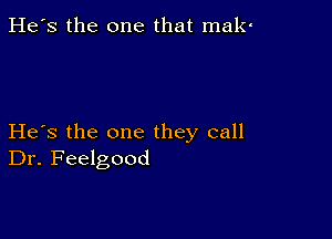 He's the one that male

He's the one they call
Dr. Feelgood