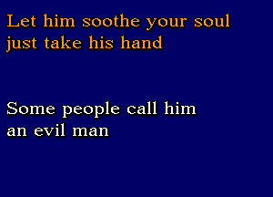 Let him soothe your soul
just take his hand

Some people call him
an evil man