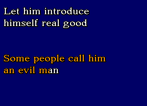 Let him introduce
himself real good

Some people call him
an evil man