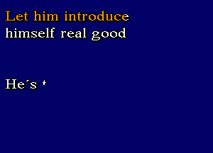 Let him introduce
himself real good