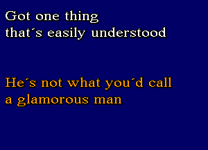 Got one thing
that's easily understood

He's not what you'd call
a glamorous man