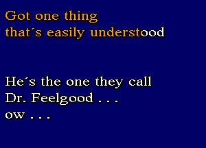 Got one thing
that's easily understood

He's the one they call
Dr. Feelgood . . .
ow .