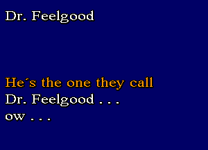 Dr. Feelgood

He's the one they call
Dr. Feelgood . . .
ow .