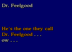 Dr. Feelgood

He's the one they call
Dr. Feelgood . . .
ow .