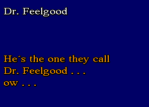 Dr. Feelgood

He's the one they call
Dr. Feelgood . . .
ow .