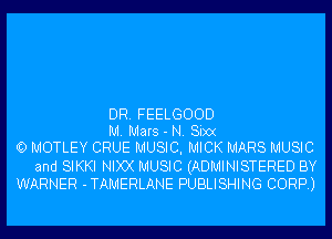 DR. FEELGOOD

M. Mars - N. Sixx
O MOTLEY CRUE MUSIC, MICK MARS MUSIC
and SIKKI NIXX MUSIC (ADMINISTERED BY
WARNER -TAMERLANE PUBLISHING CORP.)