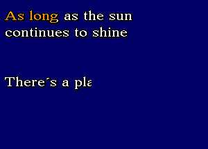 As long as the sun
continues to shine

There's a pie