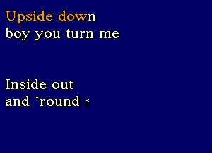 Upside down
boy you turn me

Inside out
and Tound '