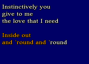 Instinctively you
give to me
the love that I need

Inside out
and Tound and Tound