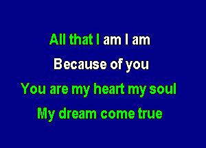 All that I am I am
Because of you

You are my heart my soul

My dream come true