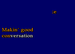 Makin' good
conversation