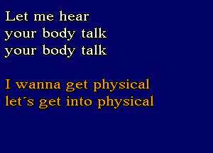 Let me hear
your body talk
your body talk

I wanna get physical
let's get into physical