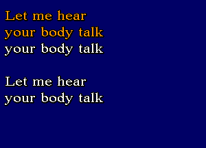 Let me hear
your body talk
your body talk

Let me hear
your body talk