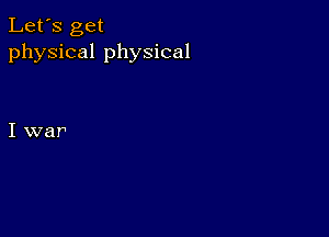 Let's get
physical physical