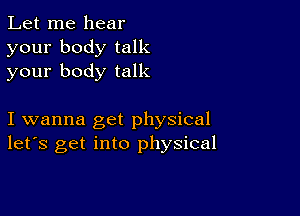 Let me hear
your body talk
your body talk

I wanna get physical
let's get into physical