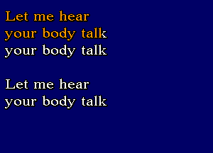 Let me hear
your body talk
your body talk

Let me hear
your body talk