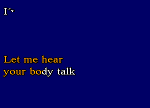 Let me hear
your body talk