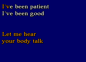 I've been patient
I've been good

Let me hear
your body talk