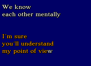 TWe know
each other mentally

I m sure
you'll understand
my point of view