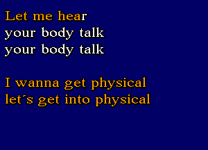 Let me hear
your body talk
your body talk

I wanna get physical
let's get into physical