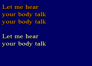 Let me hear
your body talk
your body talk

Let me hear
your body talk