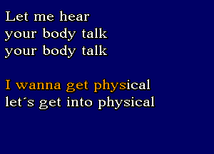 Let me hear
your body talk
your body talk

I wanna get physical
let's get into physical