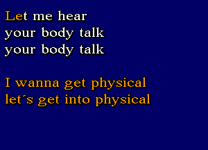 Let me hear
your body talk
your body talk

I wanna get physical
let's get into physical