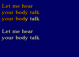 Let me hear
your body talk
your body talk

Let me hear
your body talk