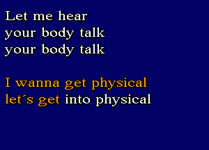 Let me hear
your body talk
your body talk

I wanna get physical
let's get into physical