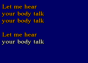 Let me hear
your body talk
your body talk

Let me hear
your body talk